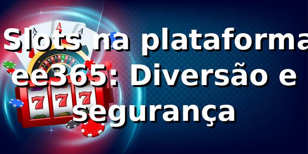 ⭐ Slots na plataforma ee365: Diversão e segurança